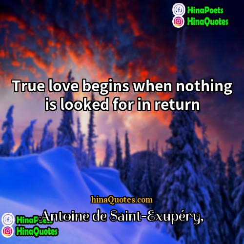 Antoine De Saint-Exupery Quotes | True love begins when nothing is looked